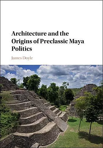 Architecture and the Origins of Preclassic Maya Politics cover