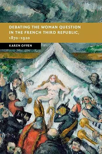 Debating the Woman Question in the French Third Republic, 1870–1920 cover