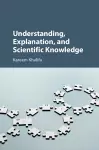 Understanding, Explanation, and Scientific Knowledge cover