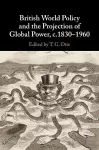 British World Policy and the Projection of Global Power, c.1830–1960 cover