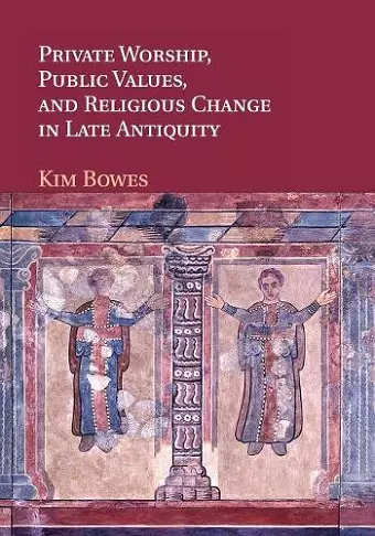 Private Worship, Public Values, and Religious Change in Late Antiquity cover