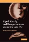 Ligeti, Kurtág, and Hungarian Music during the Cold War cover