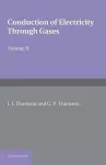 Conduction of Electricity through Gases: Volume 2, Ionisation by Collision and the Gaseous Discharge cover