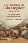 The Creation of the Zulu Kingdom, 1815–1828 cover