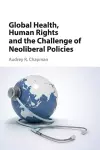 Global Health, Human Rights, and the Challenge of Neoliberal Policies cover