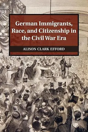 German Immigrants, Race, and Citizenship in the Civil War Era cover
