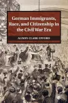 German Immigrants, Race, and Citizenship in the Civil War Era cover