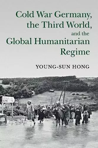 Cold War Germany, the Third World, and the Global Humanitarian Regime cover