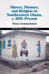 Slavery, Memory and Religion in Southeastern Ghana, c.1850–Present cover