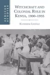 Witchcraft and Colonial Rule in Kenya, 1900–1955 cover