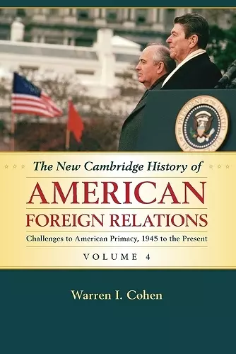 The New Cambridge History of American Foreign Relations: Volume 4, Challenges to American Primacy, 1945 to the Present cover