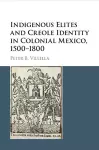 Indigenous Elites and Creole Identity in Colonial Mexico, 1500–1800 cover