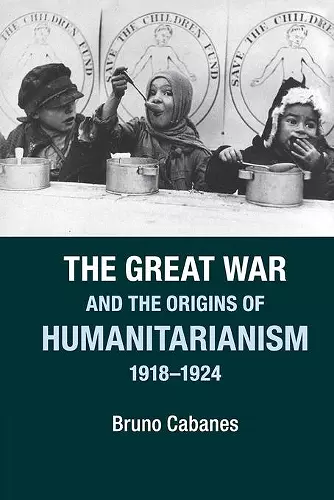 The Great War and the Origins of Humanitarianism, 1918–1924 cover