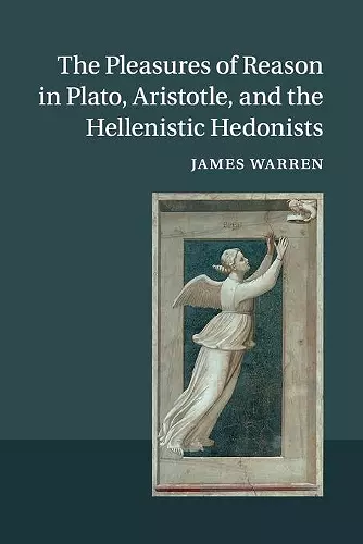 The Pleasures of Reason in Plato, Aristotle, and the Hellenistic Hedonists cover