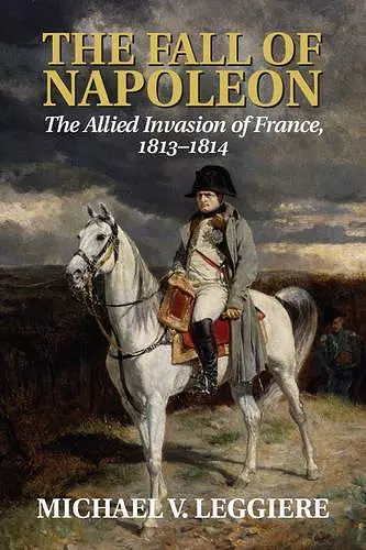 The Fall of Napoleon: Volume 1, The Allied Invasion of France, 1813–1814 cover