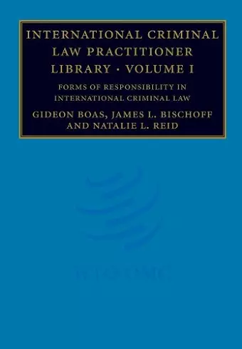International Criminal Law Practitioner Library: Volume 1, Forms of Responsibility in International Criminal Law cover