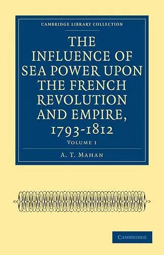 The Influence of Sea Power upon the French Revolution and Empire, 1793–1812 cover