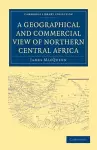 A Geographical and Commercial View of Northern Central Africa cover