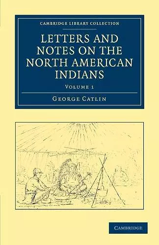 Letters and Notes on the Manners, Customs, and Condition of the North American Indians cover