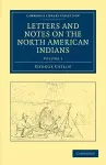 Letters and Notes on the Manners, Customs, and Condition of the North American Indians cover