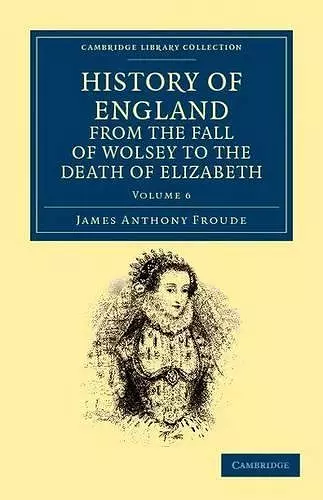 History of England from the Fall of Wolsey to the Death of Elizabeth cover