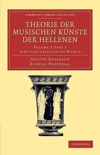 Theorie der musischen Künste der Hellenen Part 2: Volume 3, Specielle griechische Metrik, Part 2 cover