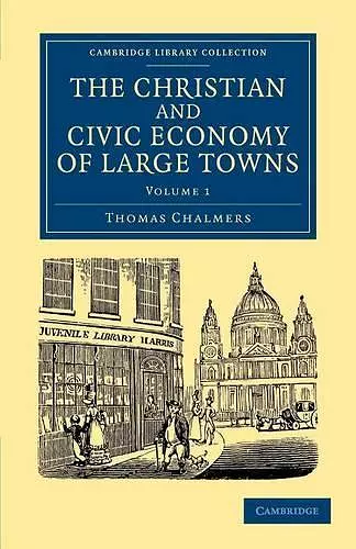 The Christian and Civic Economy of Large Towns: Volume 1 cover