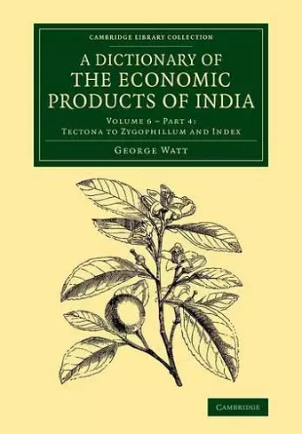 A Dictionary of the Economic Products of India: Volume 6, Tectona to Zygophillum and Index, Part 4 cover