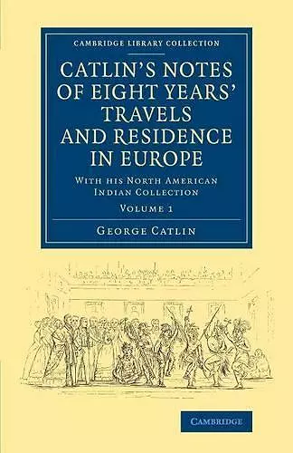 Catlin's Notes of Eight Years' Travels and Residence in Europe: Volume 1 cover