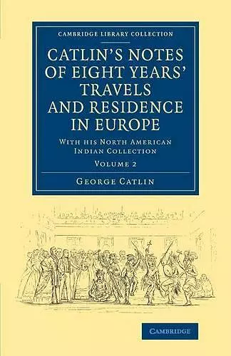 Catlin's Notes of Eight Years' Travels and Residence in Europe: Volume 2 cover