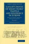 Catlin's Notes of Eight Years' Travels and Residence in Europe: Volume 2 cover