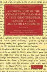 A Compendium of the Comparative Grammar of the Indo-European, Sanskrit, Greek and Latin Languages cover