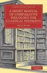 A Short Manual of Comparative Philology for Classical Students cover