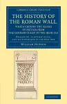 The History of the Roman Wall, Which Crosses the Island of Britain from the German Ocean to the Irish Sea cover