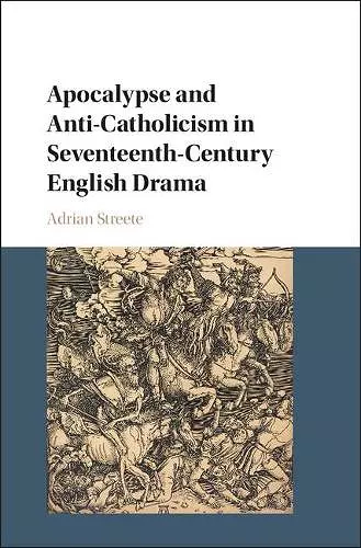 Apocalypse and Anti-Catholicism in Seventeenth-Century English Drama cover