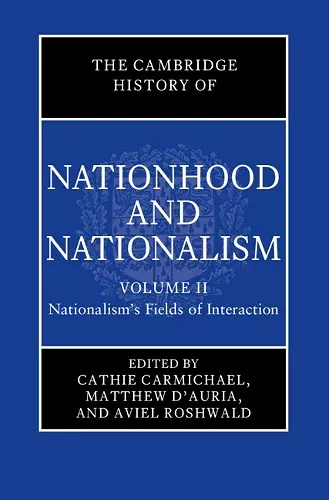 The Cambridge History of Nationhood and Nationalism: Volume 2, Nationalism's Fields of Interaction cover