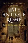 The Early Modern Invention of Late Antique Rome cover