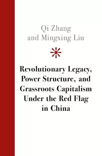 Revolutionary Legacy, Power Structure, and Grassroots Capitalism under the Red Flag in China cover