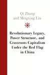 Revolutionary Legacy, Power Structure, and Grassroots Capitalism under the Red Flag in China cover