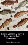 Food, Virtue, and the Shaping of Early Christianity cover