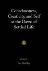 Consciousness, Creativity, and Self at the Dawn of Settled Life cover