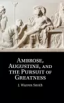 Ambrose, Augustine, and the Pursuit of Greatness cover