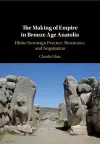 The Making of Empire in Bronze Age Anatolia cover