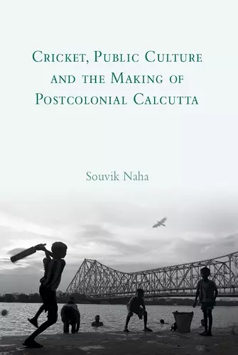 Cricket, Public Culture and the Making of Postcolonial Calcutta cover