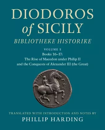 Diodoros of Sicily: Bibliotheke Historike: Volume 2, Books 16-17: The Rise of Macedon under Philip II and the Conquests of Alexander III (the Great) cover
