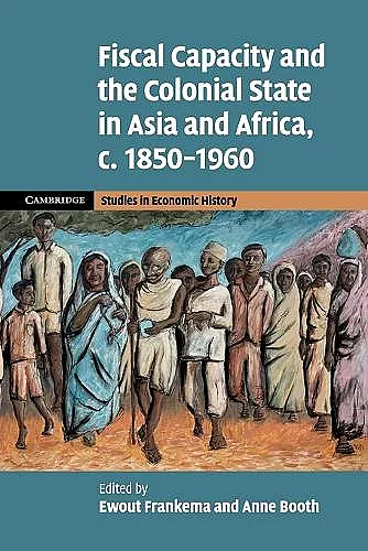 Fiscal Capacity and the Colonial State in Asia and Africa, c.1850–1960 cover
