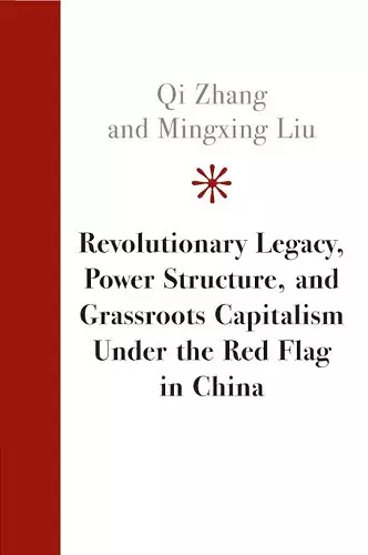 Revolutionary Legacy, Power Structure, and Grassroots Capitalism under the Red Flag in China cover