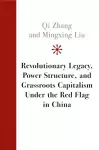 Revolutionary Legacy, Power Structure, and Grassroots Capitalism under the Red Flag in China cover