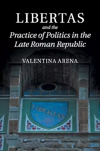 Libertas and the Practice of Politics in the Late Roman Republic cover