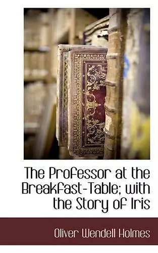 The Professor at the Breakfast-Table; With the Story of Iris cover